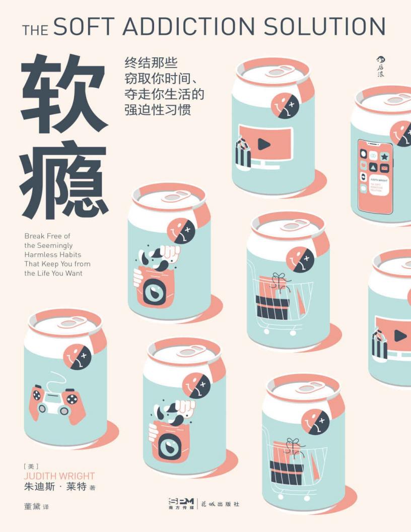 软瘾:终结那些窃取你时间、夺走你生活的强迫性习惯(摆脱无意识沉迷,终结心理依赖,还生活以充实和自律。后浪出品) (朱迪斯·莱特) (z-library.sk, 1lib.sk, z-lib.sk)_01.jpg 软瘾:终结那些窃取你时间、夺走你生活的强迫性习惯(摆脱无意识沉迷,终结心理依赖,还生活以充实和自律。后浪出品) (朱迪斯·莱特) (z-library.sk, 1lib.sk, z-lib.sk)_01.jpg